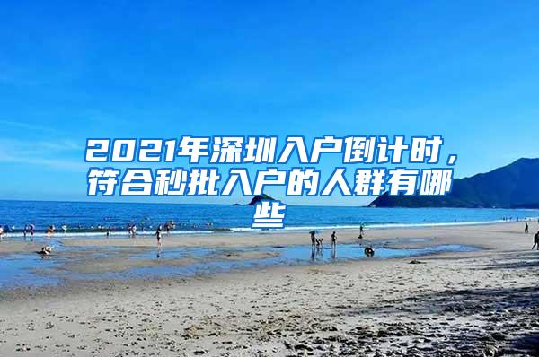 2021年深圳入户倒计时，符合秒批入户的人群有哪些