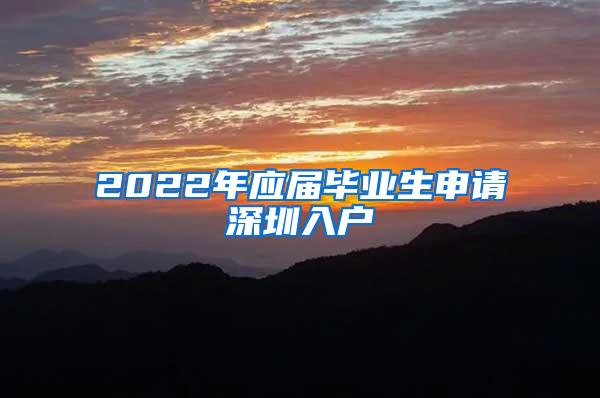 2022年应届毕业生申请深圳入户