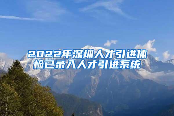 2022年深圳人才引进体检已录入人才引进系统