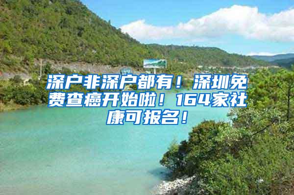 深户非深户都有！深圳免费查癌开始啦！164家社康可报名！