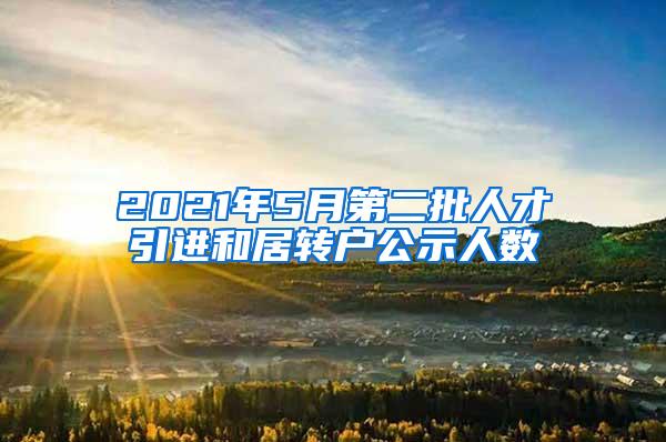 2021年5月第二批人才引进和居转户公示人数