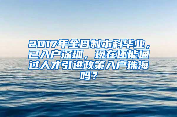 2017年全日制本科毕业，已入户深圳，现在还能通过人才引进政策入户珠海吗？