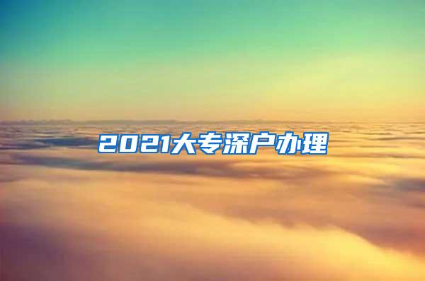 2021大专深户办理