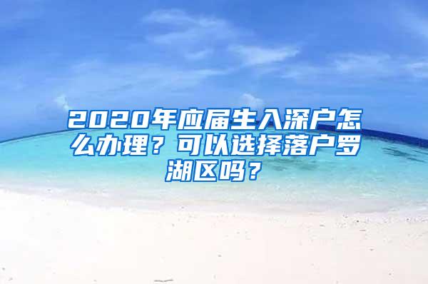 2020年应届生入深户怎么办理？可以选择落户罗湖区吗？