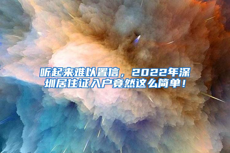 听起来难以置信，2022年深圳居住证入户竟然这么简单！