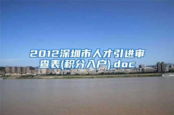 2012深圳市人才引进审查表(积分入户).doc