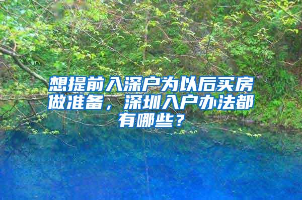 想提前入深户为以后买房做准备，深圳入户办法都有哪些？