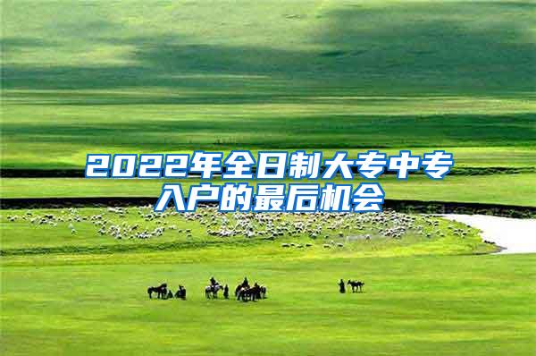 2022年全日制大专中专入户的最后机会