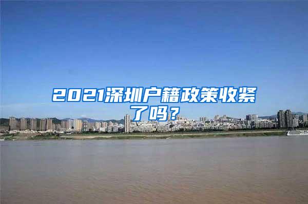 2021深圳户籍政策收紧了吗？