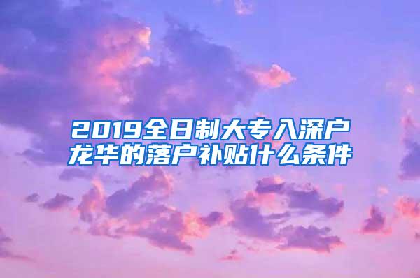 2019全日制大专入深户龙华的落户补贴什么条件