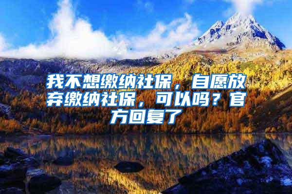 我不想缴纳社保，自愿放弃缴纳社保，可以吗？官方回复了