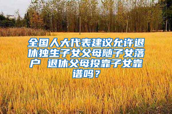 全国人大代表建议允许退休独生子女父母随子女落户 退休父母投靠子女靠谱吗？