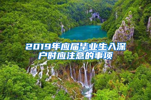 2019年应届毕业生入深户时应注意的事项