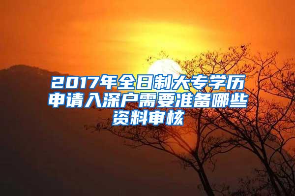 2017年全日制大专学历申请入深户需要准备哪些资料审核