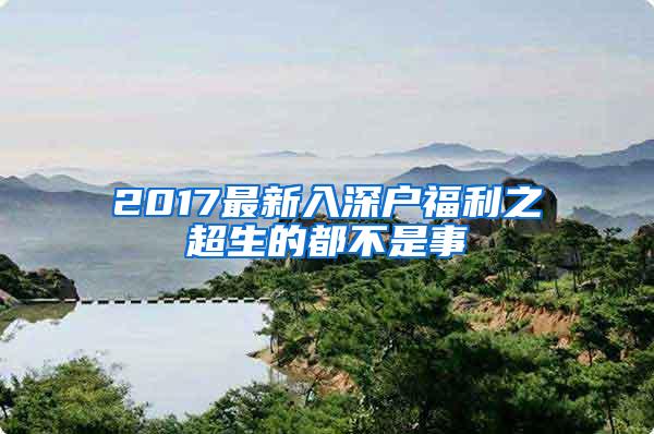 2017最新入深户福利之超生的都不是事