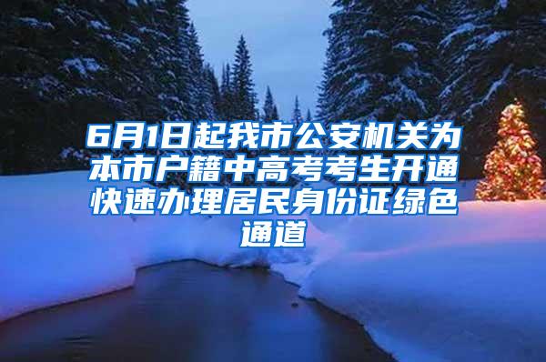 6月1日起我市公安机关为本市户籍中高考考生开通快速办理居民身份证绿色通道