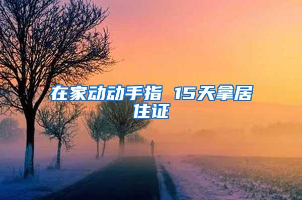 在家动动手指 15天拿居住证