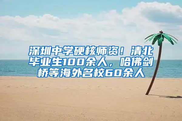 深圳中学硬核师资！清北毕业生100余人，哈佛剑桥等海外名校60余人