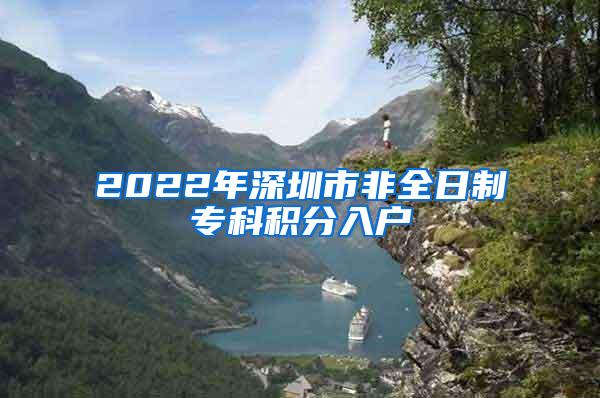 2022年深圳市非全日制专科积分入户