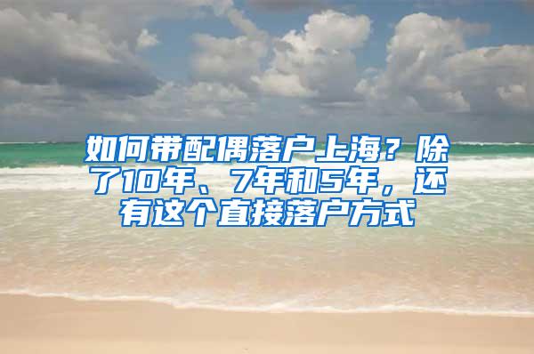 如何带配偶落户上海？除了10年、7年和5年，还有这个直接落户方式