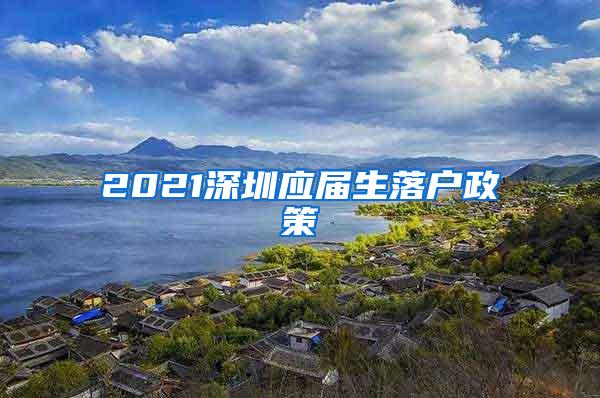 2021深圳应届生落户政策