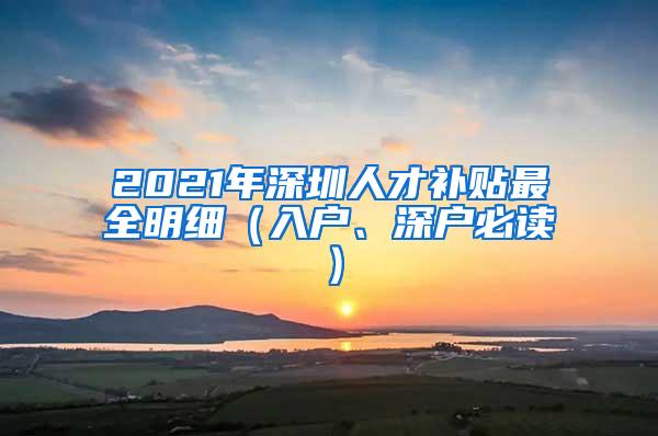 2021年深圳人才补贴最全明细（入户、深户必读）