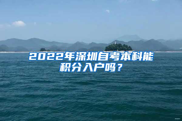 2022年深圳自考本科能积分入户吗？