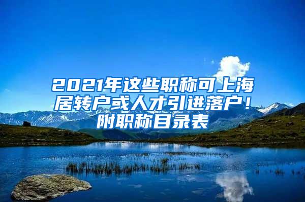 2021年这些职称可上海居转户或人才引进落户！附职称目录表