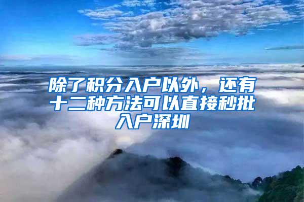 除了积分入户以外，还有十二种方法可以直接秒批入户深圳