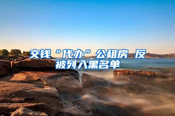 交钱“代办”公租房 反被列入黑名单