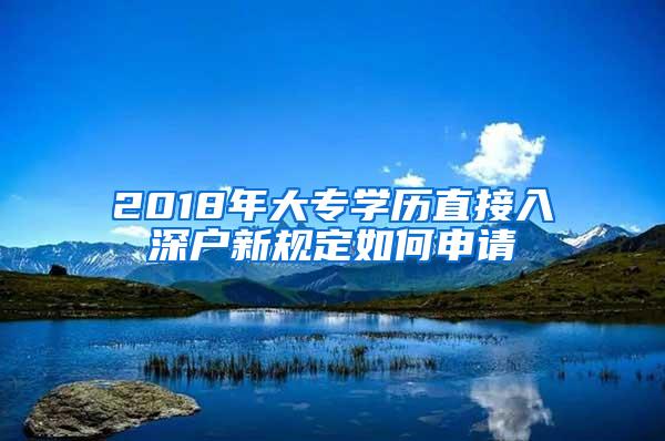 2018年大专学历直接入深户新规定如何申请