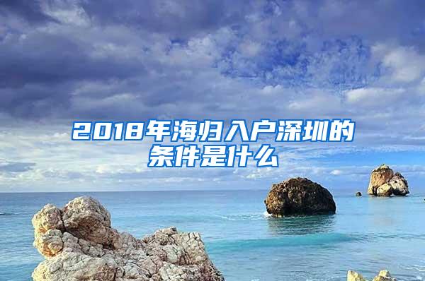 2018年海归入户深圳的条件是什么