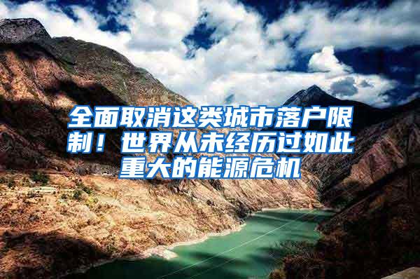 全面取消这类城市落户限制！世界从未经历过如此重大的能源危机