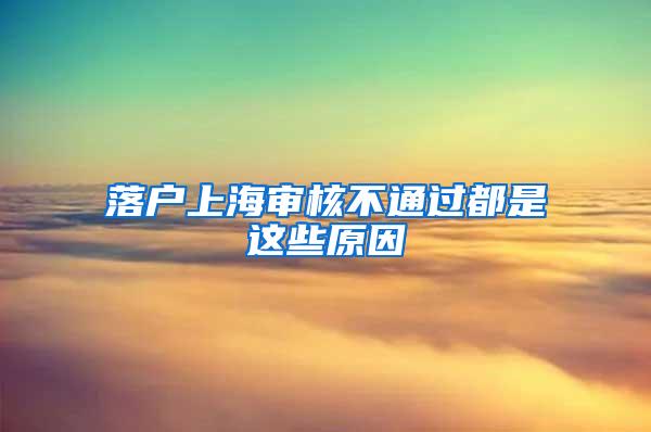 落户上海审核不通过都是这些原因