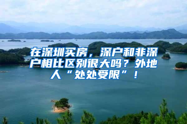 在深圳买房，深户和非深户相比区别很大吗？外地人“处处受限”！