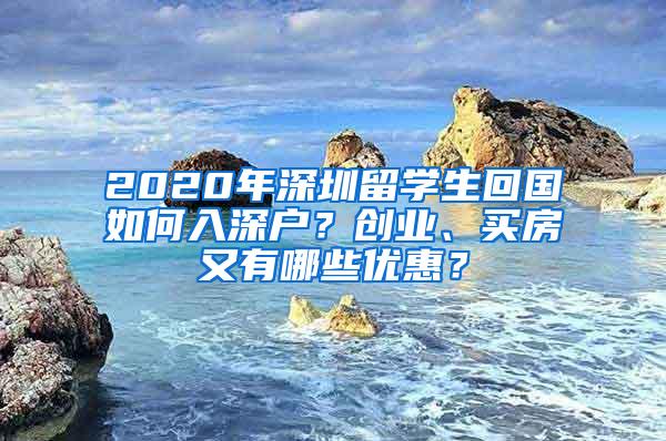 2020年深圳留学生回国如何入深户？创业、买房又有哪些优惠？