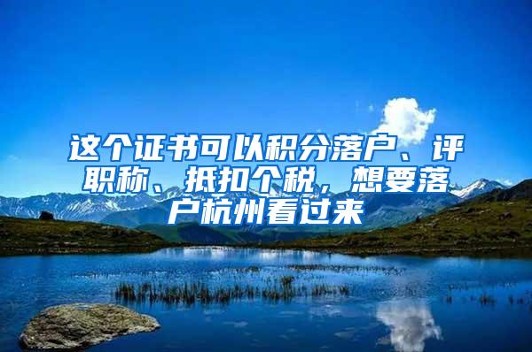 这个证书可以积分落户、评职称、抵扣个税，想要落户杭州看过来