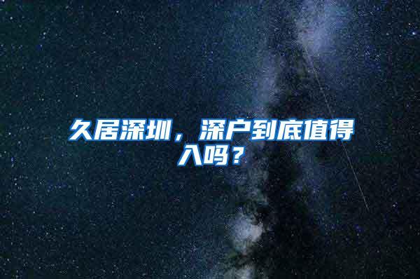 久居深圳，深户到底值得入吗？