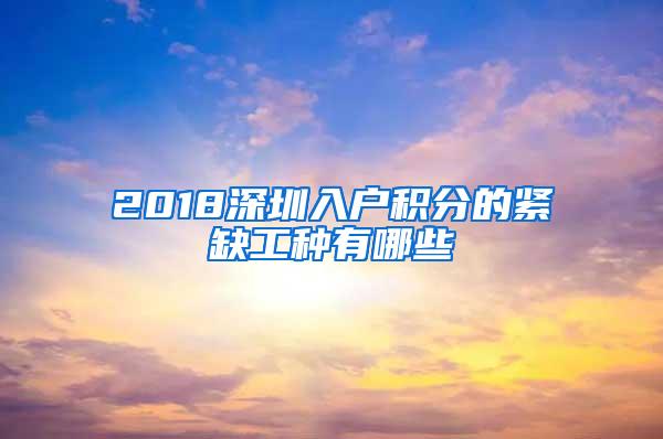 2018深圳入户积分的紧缺工种有哪些