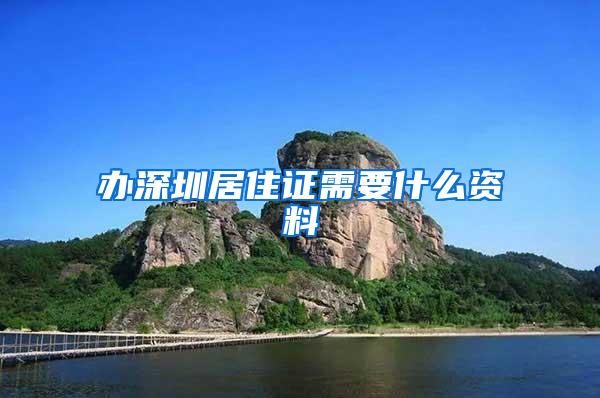 办深圳居住证需要什么资料