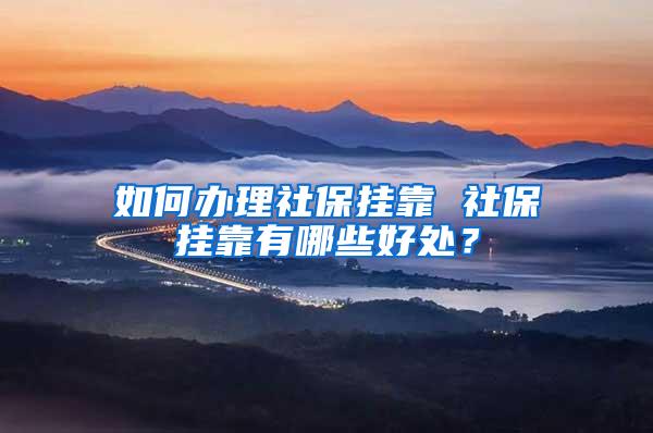 如何办理社保挂靠 社保挂靠有哪些好处？