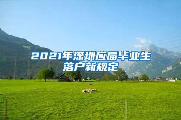 2021年深圳应届毕业生落户新规定