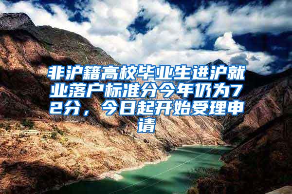 非沪籍高校毕业生进沪就业落户标准分今年仍为72分，今日起开始受理申请