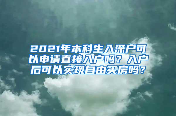 2021年本科生入深户可以申请直接入户吗？入户后可以实现自由买房吗？