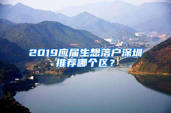 2019应届生想落户深圳推荐哪个区？