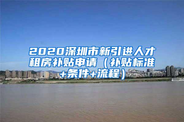 2020深圳市新引进人才租房补贴申请（补贴标准+条件+流程）