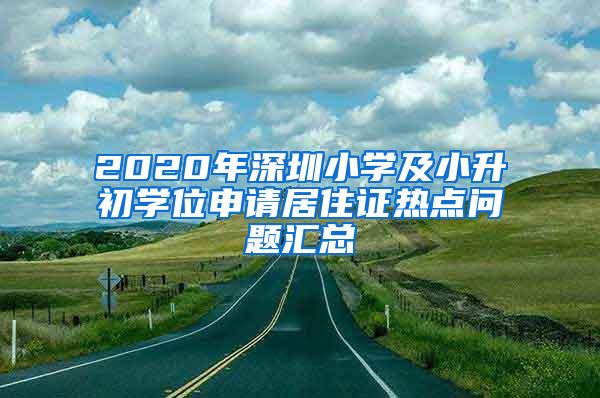 2020年深圳小学及小升初学位申请居住证热点问题汇总