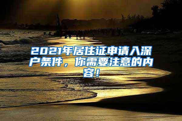 2021年居住证申请入深户条件，你需要注意的内容！