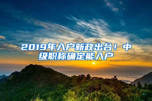 2019年入户新政出台！中级职称确定能入户