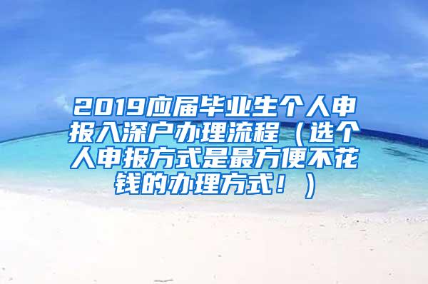 2019应届毕业生个人申报入深户办理流程（选个人申报方式是最方便不花钱的办理方式！）